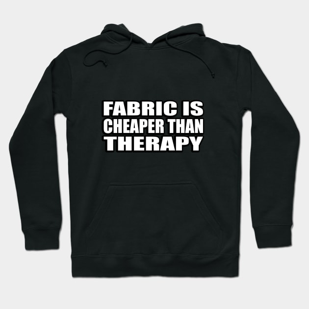 Fabric is cheaper than therapy Hoodie by CRE4T1V1TY